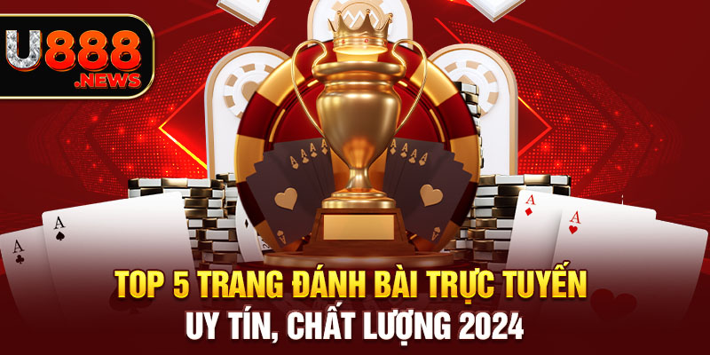 Top 5 Trang Đánh Bài Trực Tuyến Uy Tín, Chất Lượng 2024