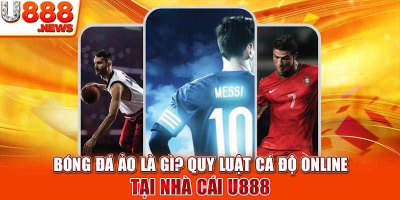 Bóng Đá Ảo Là Gì? Quy Luật Cá Độ Online Tại Nhà Cái U888