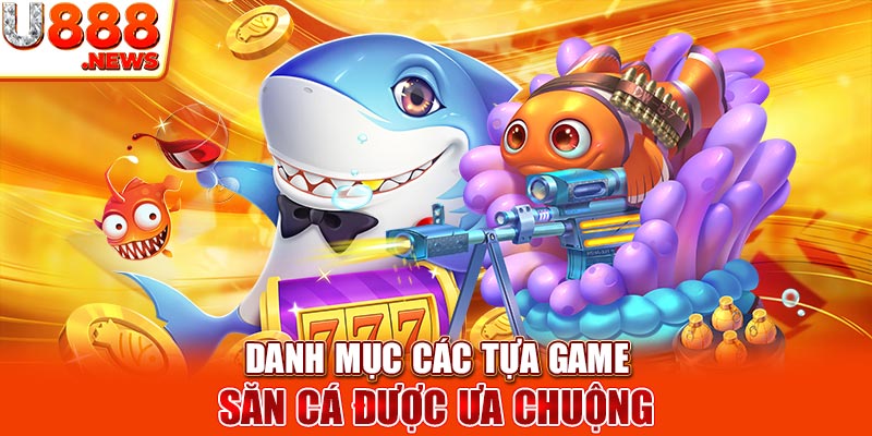 Danh mục các tựa game săn cá được ưa chuộng