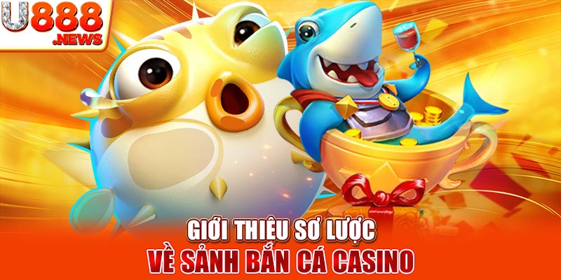 Giới thiệu sơ lược về sảnh bắn cá casino