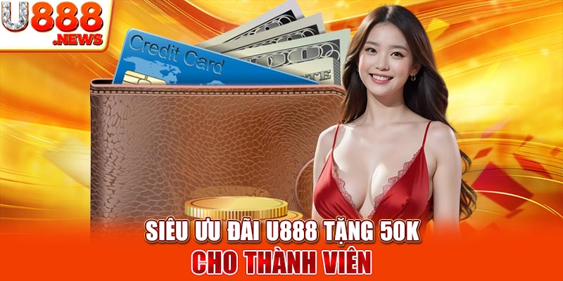 Siêu ưu đãi U888 tặng 50K cho thành viên